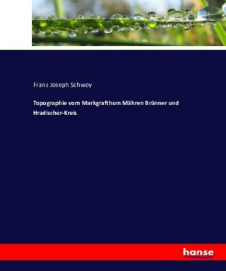 Kniha Topographie vom Markgrafthum Mähren Brünner und Hradischer-Kreis Franz Joseph Schwoy