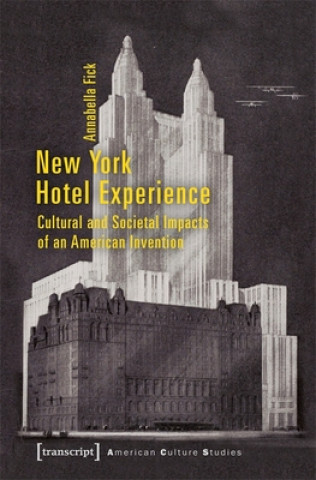 Kniha New York Hotel Experience - Cultural and Societal Impacts of an American Invention Annabella Fick