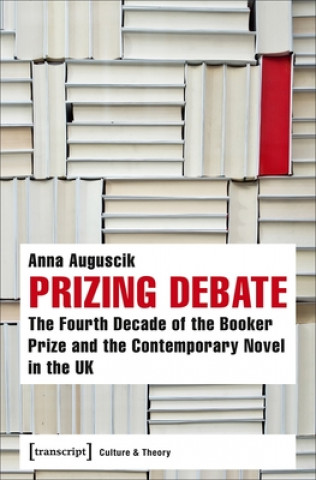 Книга Prizing Debate - The Fourth Decade of the Booker Prize and the Contemporary Novel in the UK Anna Auguscik