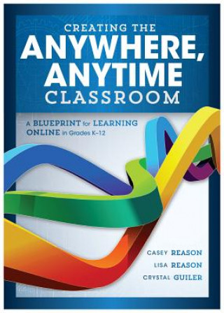 Buch Creating the Anywhere, Anytime Classroom: A Blueprint for Learning Online in Grades K--12 Casey Reason