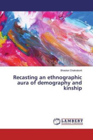 Könyv Recasting an ethnographic aura of demography and kinship Bhaskar Chakraborti