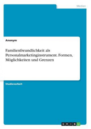 Kniha Familienfreundlichkeit als Personalmarketinginstrument. Formen, Möglichkeiten und Grenzen Anonym