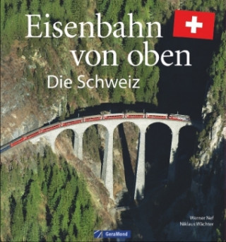 Könyv Eisenbahn-Bildband: Eisenbahn von oben. Die Schweiz von oben. Luftbilder von Schweizer Eisenbahnstrecken. Besondere Bahnstrecken in Naturkulisse und S Werner Nef