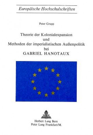 Kniha Theorie der Kolonialexpansion und Methoden der imperialistischen Aussenpolitik bei Gabriel Hanotaux Peter Grupp