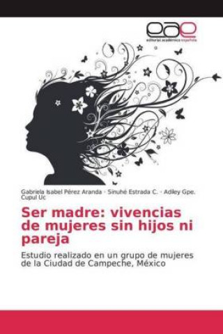 Carte Ser madre: vivencias de mujeres sin hijos ni pareja Gabriela Isabel Pérez Aranda