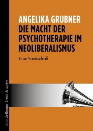 Kniha Die Macht der Psychotherapie im Neoliberalismus Angelika Grubner