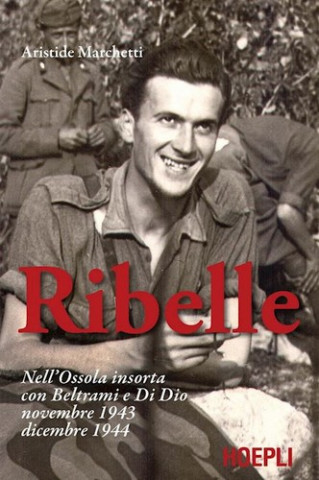 Könyv Ribelle. Nell'Ossola insorta con Beltrami e Di Dio. Novembre 1943-dicembre 1944 Aristide Marchetti