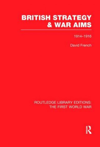 Kniha British Strategy and War Aims 1914-1916 (RLE First World War) FRENCH