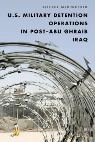 Kniha U.S. Military Detention Operations in Post-Abu Ghraib Iraq Jeffrey Meriwether