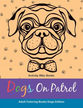 Kniha Dogs on Patrol Adult Coloring Books Dogs Edition ACTIVITY ATTIC BOOKS