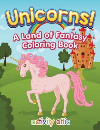 Könyv Unicorns! a Land of Fantasy Coloring Book ACTIVITY ATTIC BOOKS