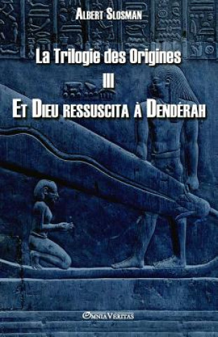 Könyv Trilogie des Origines III - Et Dieu ressuscita a Denderah ALBERT SLOSMAN