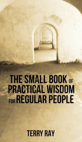 Book Small Book of Practical Wisdom for Regular People Terry Ray