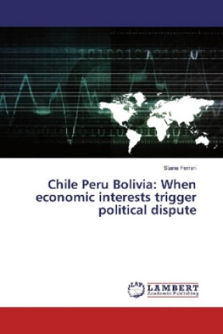 Książka Chile Peru Bolivia: When economic interests trigger political dispute Stana Ferrari