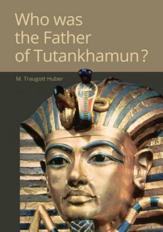 Carte Who was the Father of Tutankhamun? M. Traugott Huber