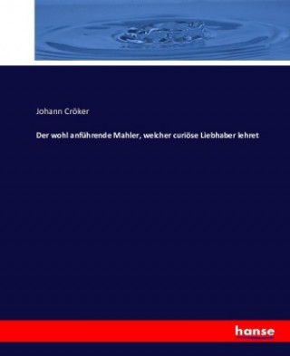 Książka Der wohl anführende Mahler, welcher curiöse Liebhaber lehret Johann Cröker