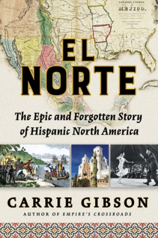 Carte El Norte: The Epic and Forgotten Story of Hispanic North America Carrie Gibson