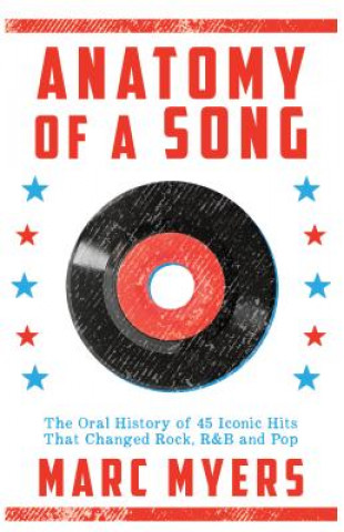 Knjiga Anatomy of a Song: The Oral History of 45 Iconic Hits That Changed Rock, R&B and Pop Marc Myers