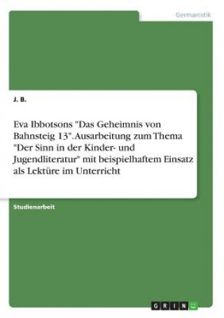 Книга Eva Ibbotsons Das Geheimnis von Bahnsteig 13. Ausarbeitung zum Thema Der Sinn in der Kinder- und Jugendliteratur mit beispielhaftem Einsatz als Lektur J B