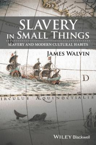 Carte Slavery in Small Things - Slavery and Modern Cultural Habits James Walvin