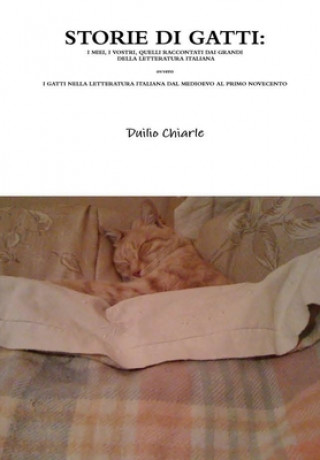 Könyv STORIE DI GATTI: I MIEI, I VOSTRI, QUELLI RACCONTATI DAI GRANDI DELLA LETTERATURA ITALIANA  ovvero  I GATTI NELLA LETTERATURA ITALIANA DAL MEDIOEVO AL Duilio Chiarle