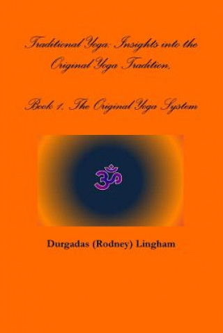 Knjiga Traditional Yoga: Insights into the Original Yoga Tradition, Book 1, the Original Yoga System Durgadas (Rodney) Lingham