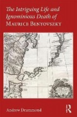 Carte Intriguing Life and Ignominious Death of Maurice Benyovszky Andrew Drummond