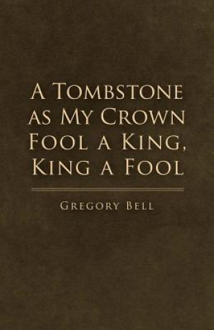 Carte Tombstone as My Crown Fool a King, King a Fool Gregory Bell