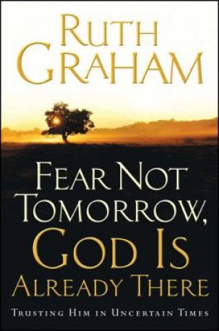 Könyv Fear Not Tomorrow, God Is Already There: Trusting Him in Uncertain Times Ruth Graham