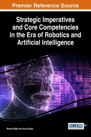 Könyv Strategic Imperatives and Core Competencies in the Era of Robotics and Artificial Intelligence Roman Batko