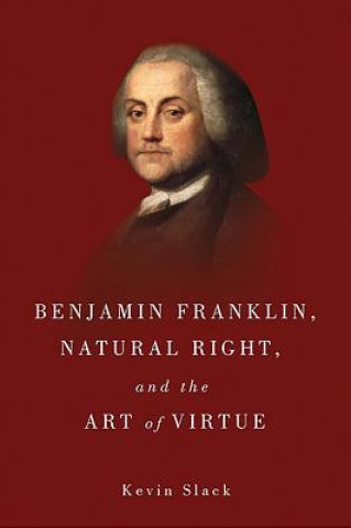 Carte Benjamin Franklin, Natural Right, and the Art of Virtue Kevin Slack