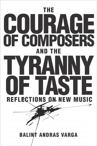 Knjiga Courage of Composers and the Tyranny of Taste B. Varga