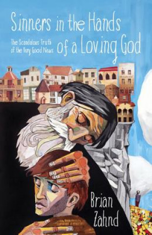 Knjiga Sinners in the Hands of a Loving God: The Scandalous Truth of the Very Good News Brian Zahnd