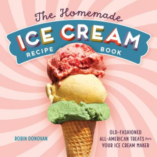 Könyv The Homemade Ice Cream Recipe Book: Old-Fashioned All-American Treats for Your Ice Cream Maker Robin Donovan