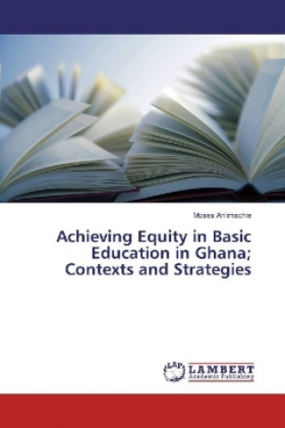 Carte Achieving Equity in Basic Education in Ghana; Contexts and Strategies Moses Anlimachie
