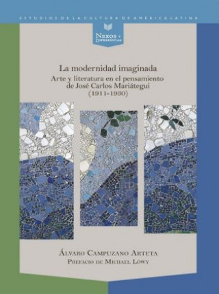 Kniha La modernidad imaginada: arte y literatura en el pensamiento de José Carlos Mariátegui (1911-1930) Álvaro Campuzano Areta