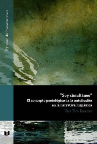 Könyv "Soy simultáneo": el concepto poetológico de la autoficción en la narrativa hispánica Vera Toro Ramírez