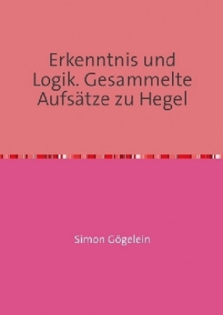 Könyv Erkenntnis und Logik. Gesammelte Aufsätze zu Hegel Simon Gögelein