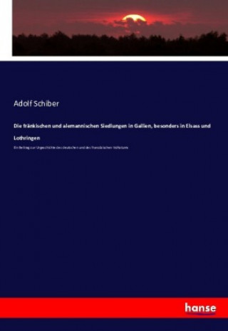 Книга Die fränkischen und alemannischen Siedlungen in Gallien, besonders in Elsass und Lothringen Adolf Schiber