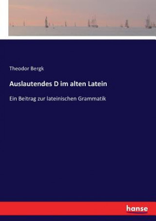 Könyv Auslautendes D im alten Latein Theodor Bergk