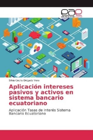 Könyv Aplicación intereses pasivos y activos en sistema bancario ecuatoriano Silvia Cecilia Delgado Vera