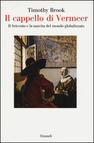 Kniha Il cappello di Vermeer. Il Seicento e la nascita del mondo globalizzato Timothy Brook