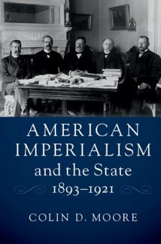 Kniha American Imperialism and the State, 1893-1921 Colin D. Moore