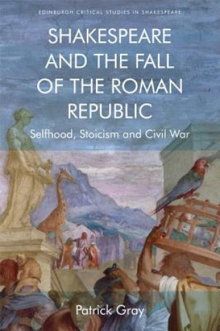 Kniha Shakespeare and the Fall of the Roman Republic GRAY  PATRICK