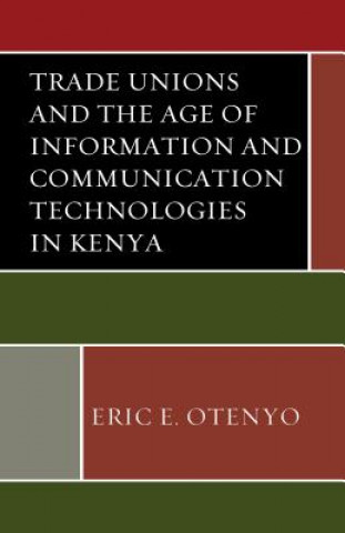 Книга Trade Unions and the Age of Information and Communication Technologies in Kenya Eric E. Otenyo