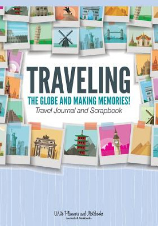 Könyv Traveling the Globe and Making Memories! Travel Journal and Scrapbook WRITE PLANNERS AND N