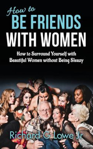 Book How to Be Friends With Women RICHARD G LOWE JR