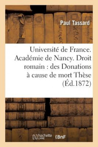 Kniha Universite de France. Academie de Nancy. Droit Romain: Des Donations A Cause de Mort These TASSARD-P