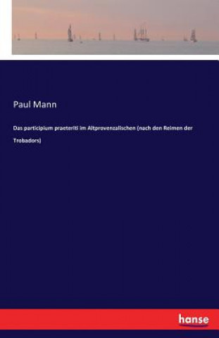 Kniha participium praeteriti im Altprovenzalischen (nach den Reimen der Trobadors) Paul Mann