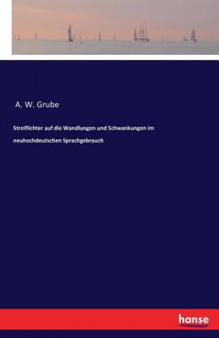 Carte Streiflichter auf die Wandlungen und Schwankungen im neuhochdeutschen Sprachgebrauch A. W. Grube